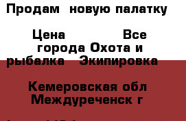 Продам  новую палатку › Цена ­ 10 000 - Все города Охота и рыбалка » Экипировка   . Кемеровская обл.,Междуреченск г.